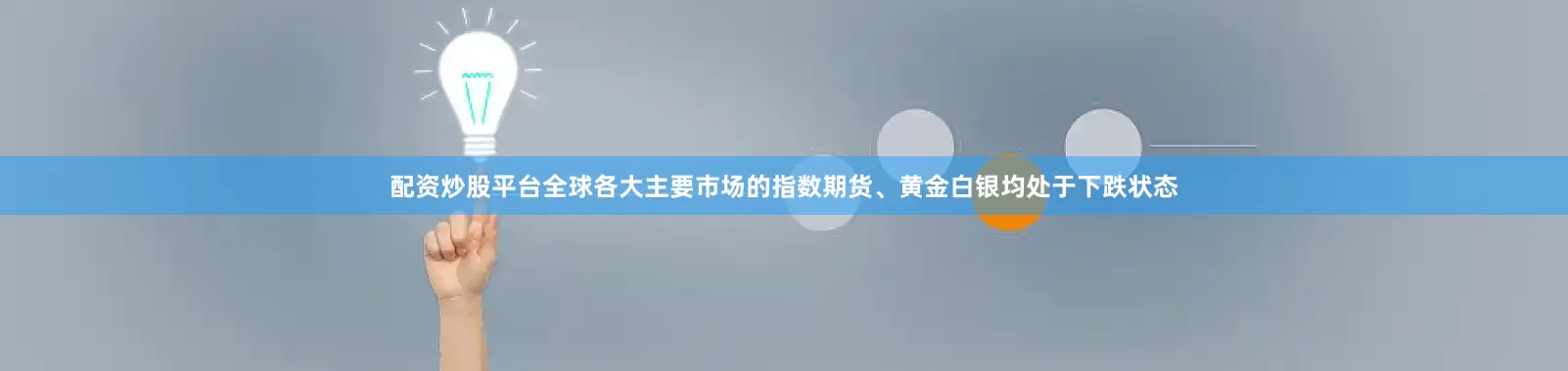配资炒股平台全球各大主要市场的指数期货、黄金白银均处于下跌状态