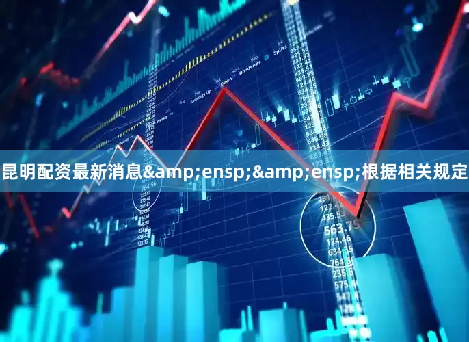 昆明配资最新消息  根据相关规定