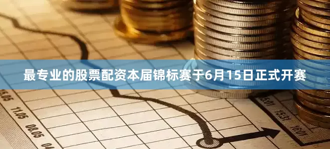 最专业的股票配资本届锦标赛于6月15日正式开赛