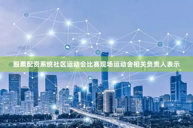 股票配资系统社区运动会比赛现场运动会相关负责人表示