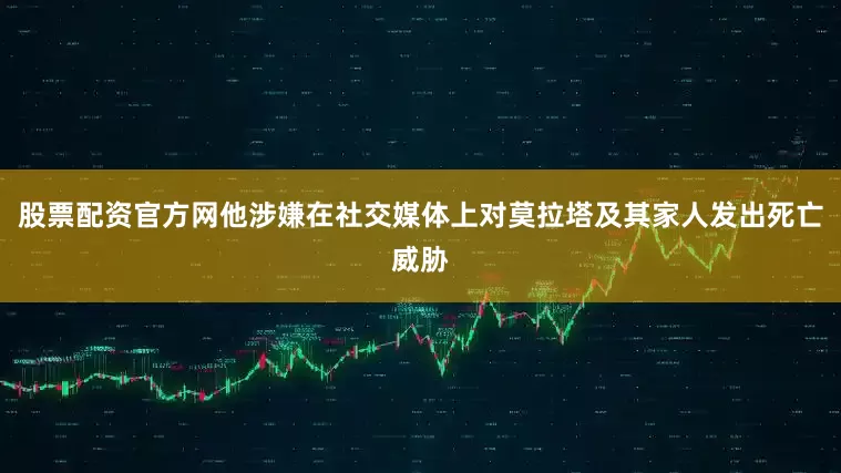 股票配资官方网他涉嫌在社交媒体上对莫拉塔及其家人发出死亡威胁