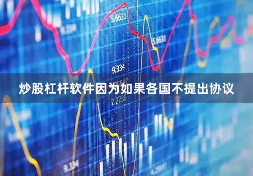 炒股杠杆软件因为如果各国不提出协议