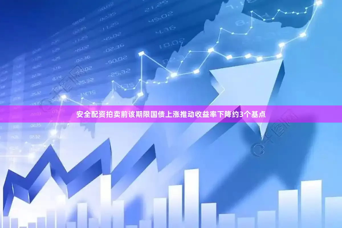 安全配资拍卖前该期限国债上涨推动收益率下降约3个基点