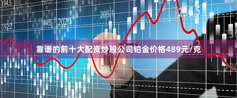 靠谱的前十大配资炒股公司铂金价格489元/克