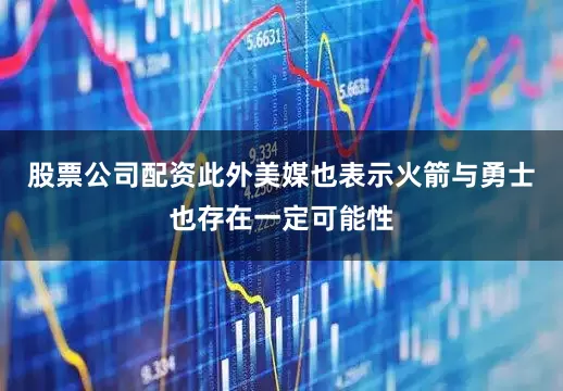 股票公司配资此外美媒也表示火箭与勇士也存在一定可能性