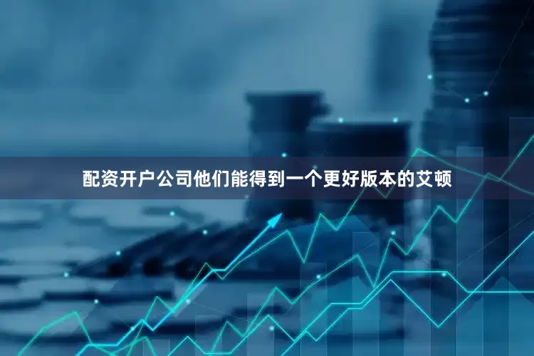 配资开户公司他们能得到一个更好版本的艾顿