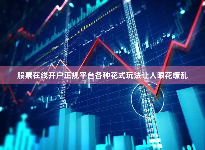 股票在线开户正规平台各种花式玩法让人眼花缭乱