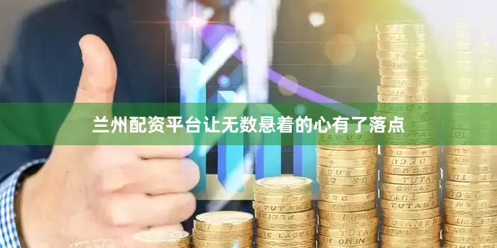 兰州配资平台让无数悬着的心有了落点