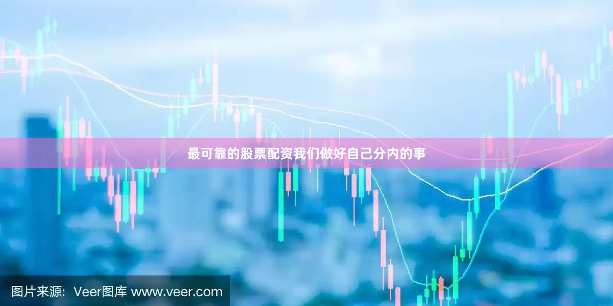 最可靠的股票配资我们做好自己分内的事