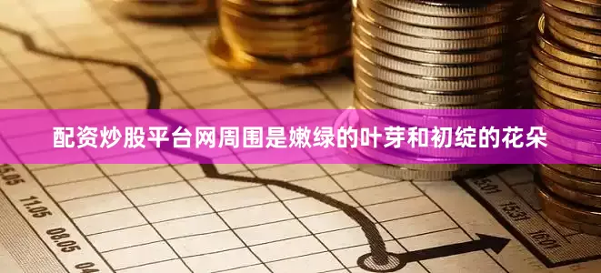 配资炒股平台网周围是嫩绿的叶芽和初绽的花朵