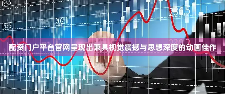 配资门户平台官网呈现出兼具视觉震撼与思想深度的动画佳作