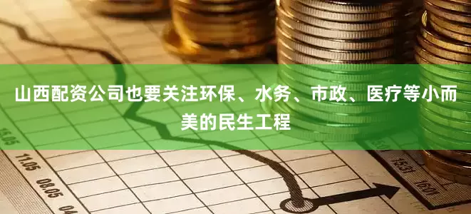 山西配资公司也要关注环保、水务、市政、医疗等小而美的民生工程