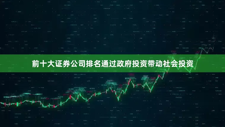 前十大证券公司排名通过政府投资带动社会投资