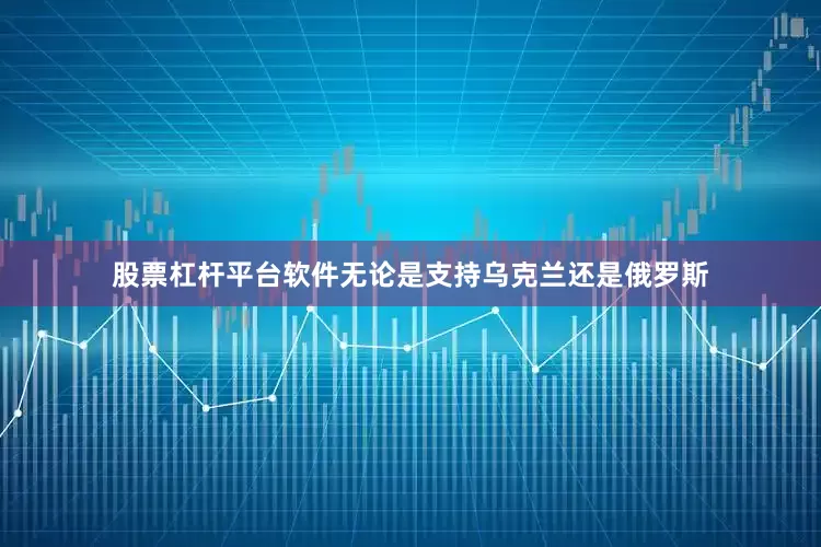 股票杠杆平台软件无论是支持乌克兰还是俄罗斯