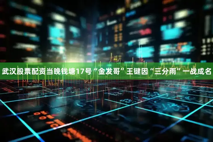 武汉股票配资当晚钱塘17号“金发哥”王键因“三分雨”一战成名