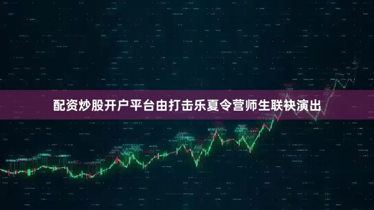 配资炒股开户平台由打击乐夏令营师生联袂演出