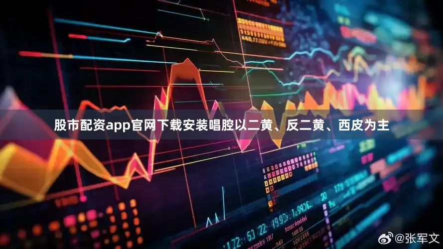 股市配资app官网下载安装唱腔以二黄、反二黄、西皮为主