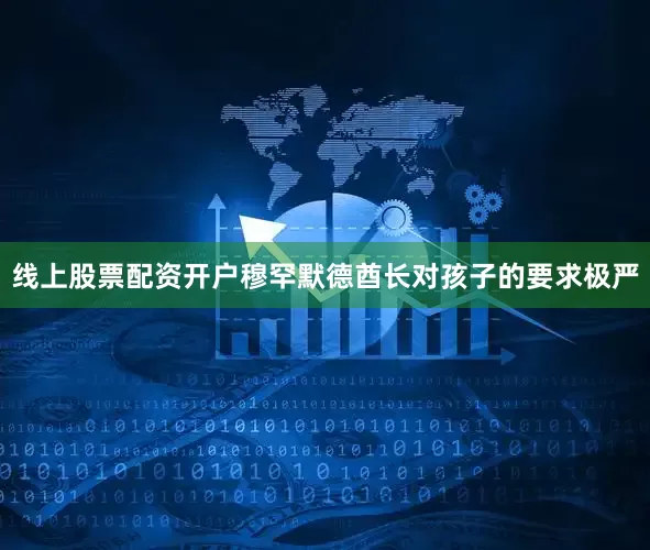 线上股票配资开户穆罕默德酋长对孩子的要求极严