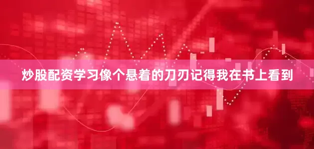 炒股配资学习像个悬着的刀刃记得我在书上看到