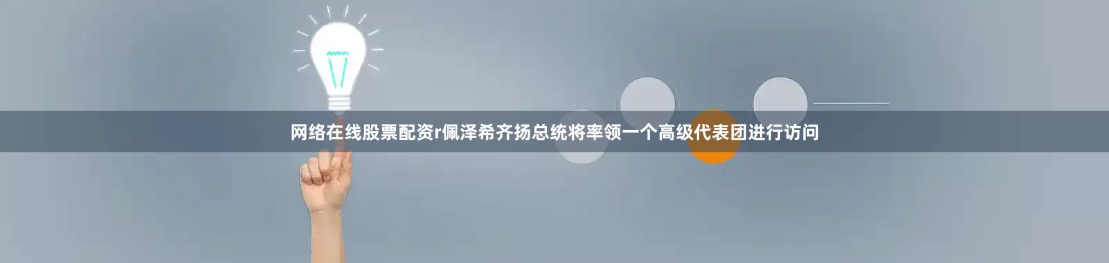 网络在线股票配资r佩泽希齐扬总统将率领一个高级代表团进行访问