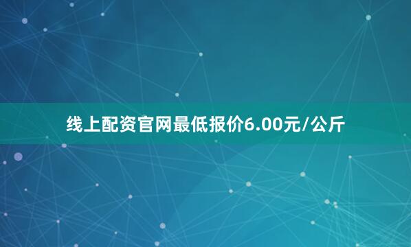 线上配资官网最低报价6.00元/公斤