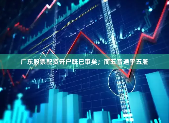 广东股票配资开户既已审矣；而五音通乎五脏