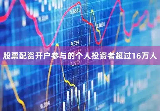 股票配资开户参与的个人投资者超过16万人