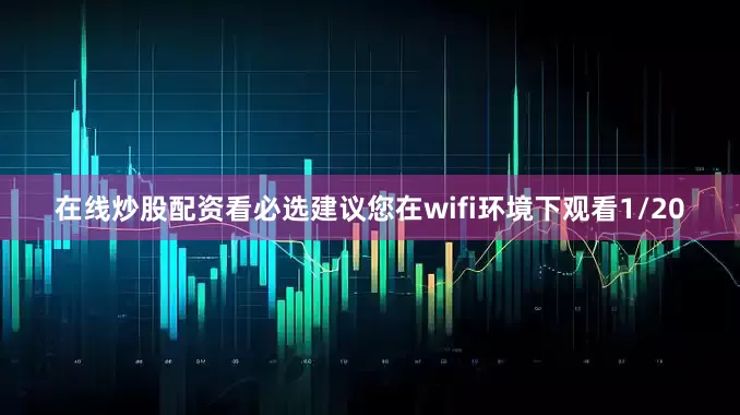 在线炒股配资看必选建议您在wifi环境下观看1/20