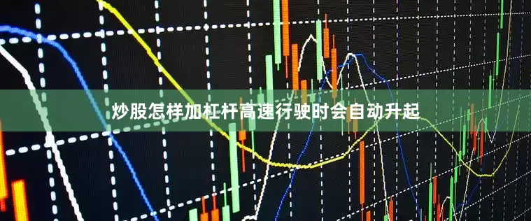 炒股怎样加杠杆高速行驶时会自动升起