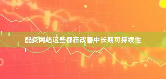配资网站这些都在改善中长期可持续性
