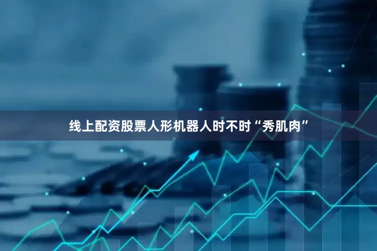 线上配资股票人形机器人时不时“秀肌肉”