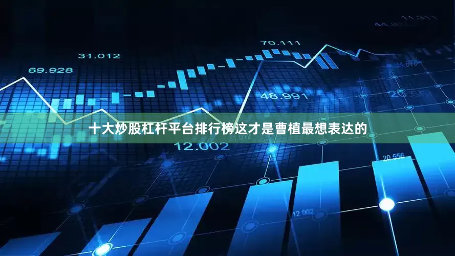 十大炒股杠杆平台排行榜这才是曹植最想表达的