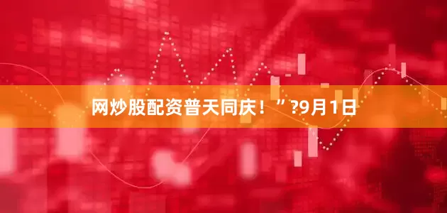 网炒股配资普天同庆！”?9月1日