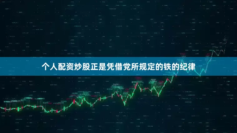 个人配资炒股正是凭借党所规定的铁的纪律