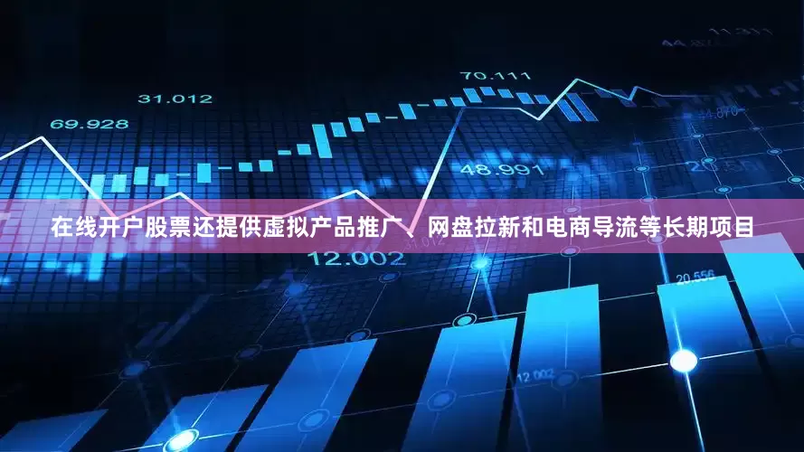在线开户股票还提供虚拟产品推广、网盘拉新和电商导流等长期项目