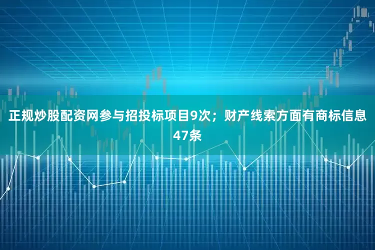 正规炒股配资网参与招投标项目9次；财产线索方面有商标信息47条