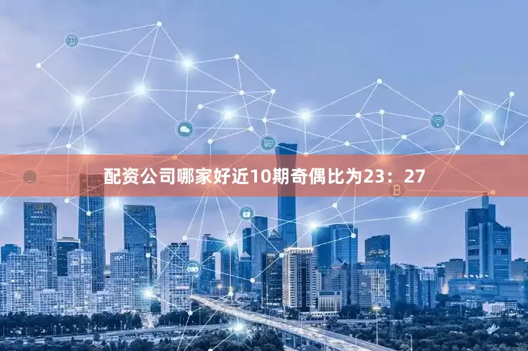 配资公司哪家好近10期奇偶比为23：27